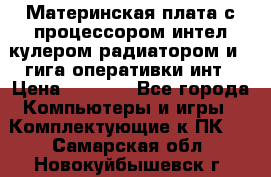 Материнская плата с процессором интел кулером радиатором и 4 гига оперативки инт › Цена ­ 1 000 - Все города Компьютеры и игры » Комплектующие к ПК   . Самарская обл.,Новокуйбышевск г.